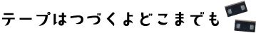 テープはつづくよどこまでも